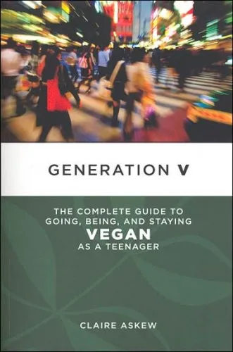 Generation V: The Complete Guide to Going, Being, and Staying Vegan as a Teenager