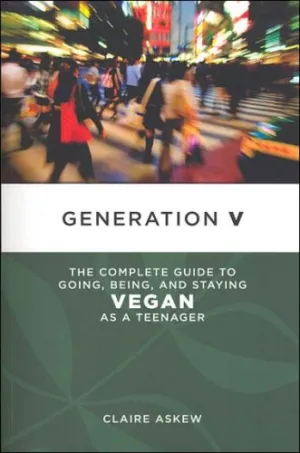 Generation V: The Complete Guide to Going, Being, and Staying Vegan as a Teenager